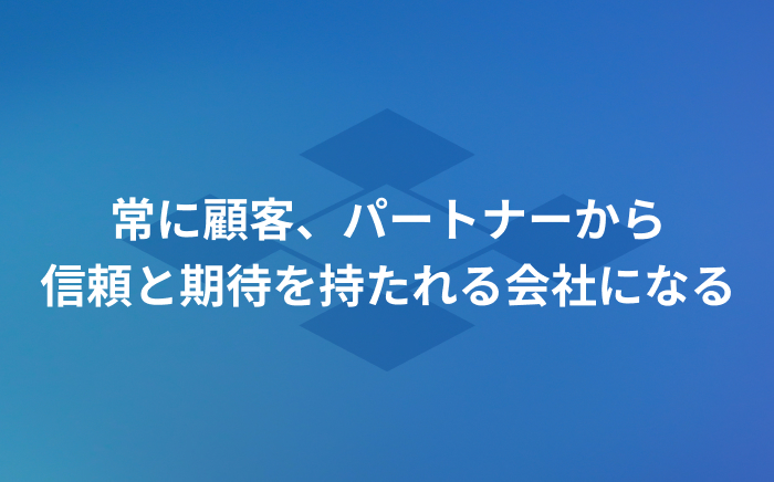 常に顧客、パートナーから信頼と期待を持たれる会社になる
