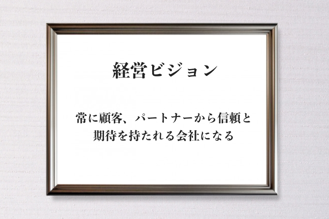 経営ビジョン 常に顧客、パートナーから信頼と期待を持たれる会社になる